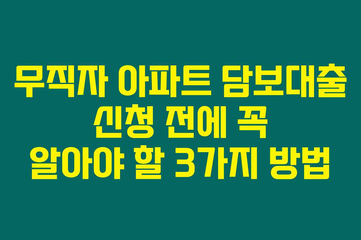 무직자 아파트 담보대출 신청 전에 꼭 알아야 할 3가지 방법 무직자 아파트 담보대출 신청 전에 꼭 알아야 할 3가지 방법