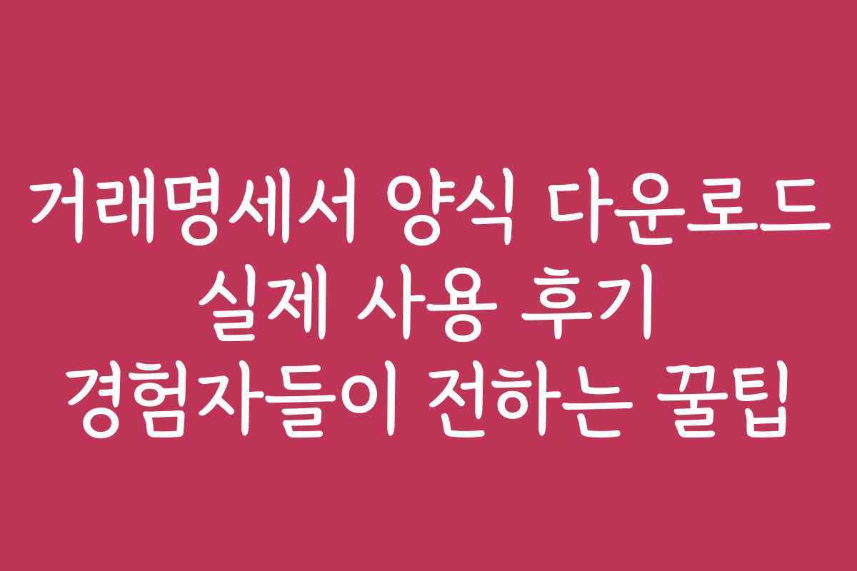 거래명세서 양식 다운로드 실제 사용 후기 경험자들이 전하는 꿀팁
