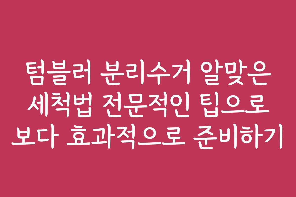 텀블러 분리수거 알맞은 세척법 전문적인 팁으로 보다 효과적으로 준비하기