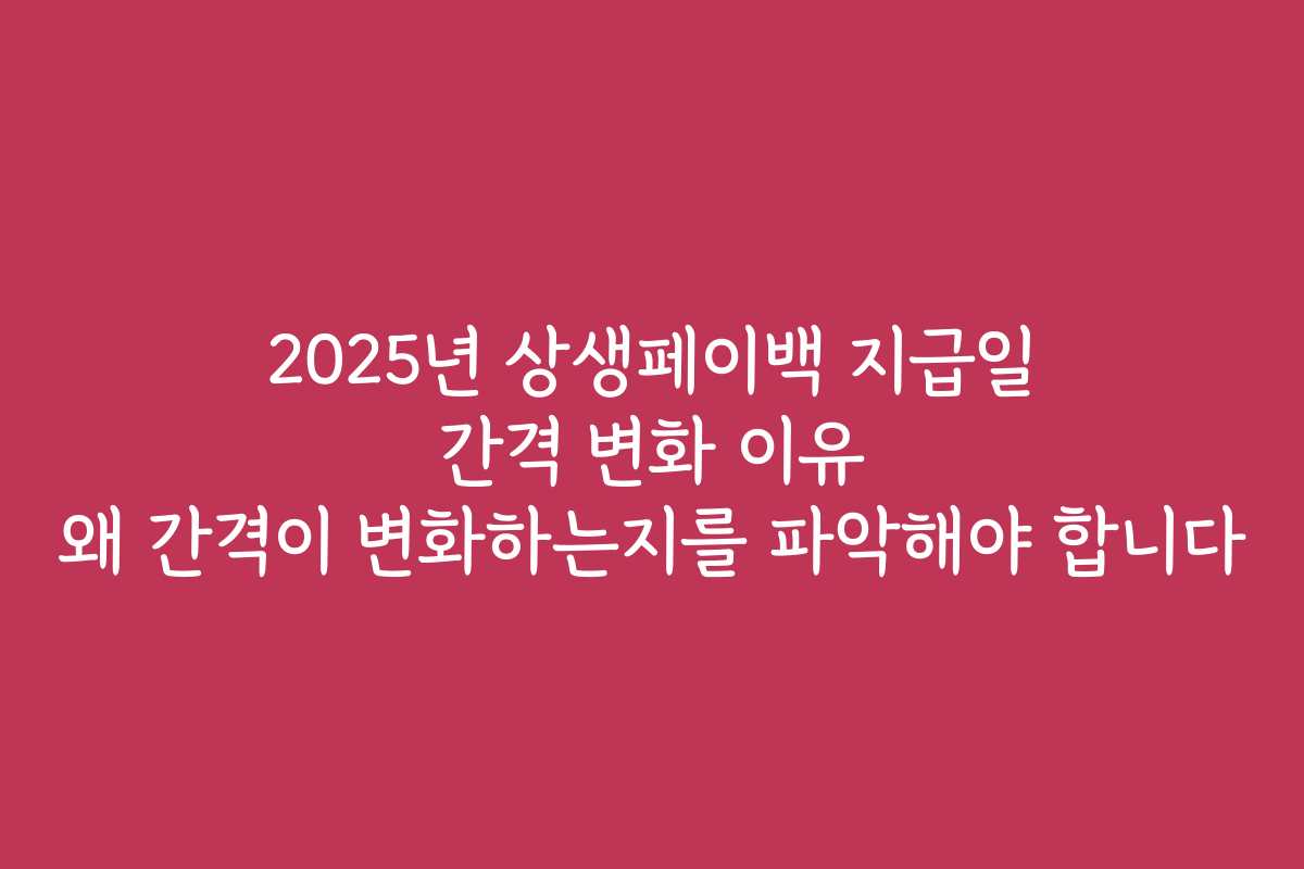2025년 상생페이백 지급일 간격 변화 이유 왜 간격이 변화하는지를 파악해야 합니다