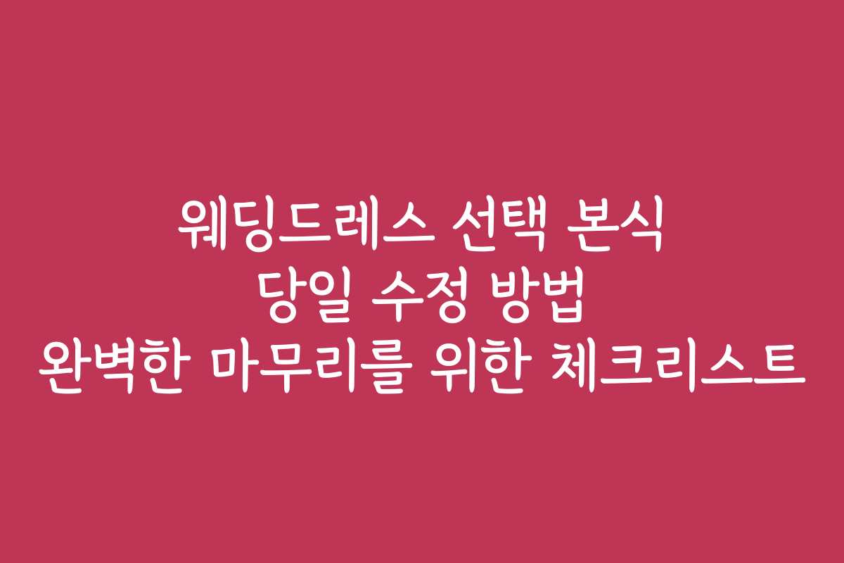 웨딩드레스 선택 본식 당일 수정 방법 완벽한 마무리를 위한 체크리스트