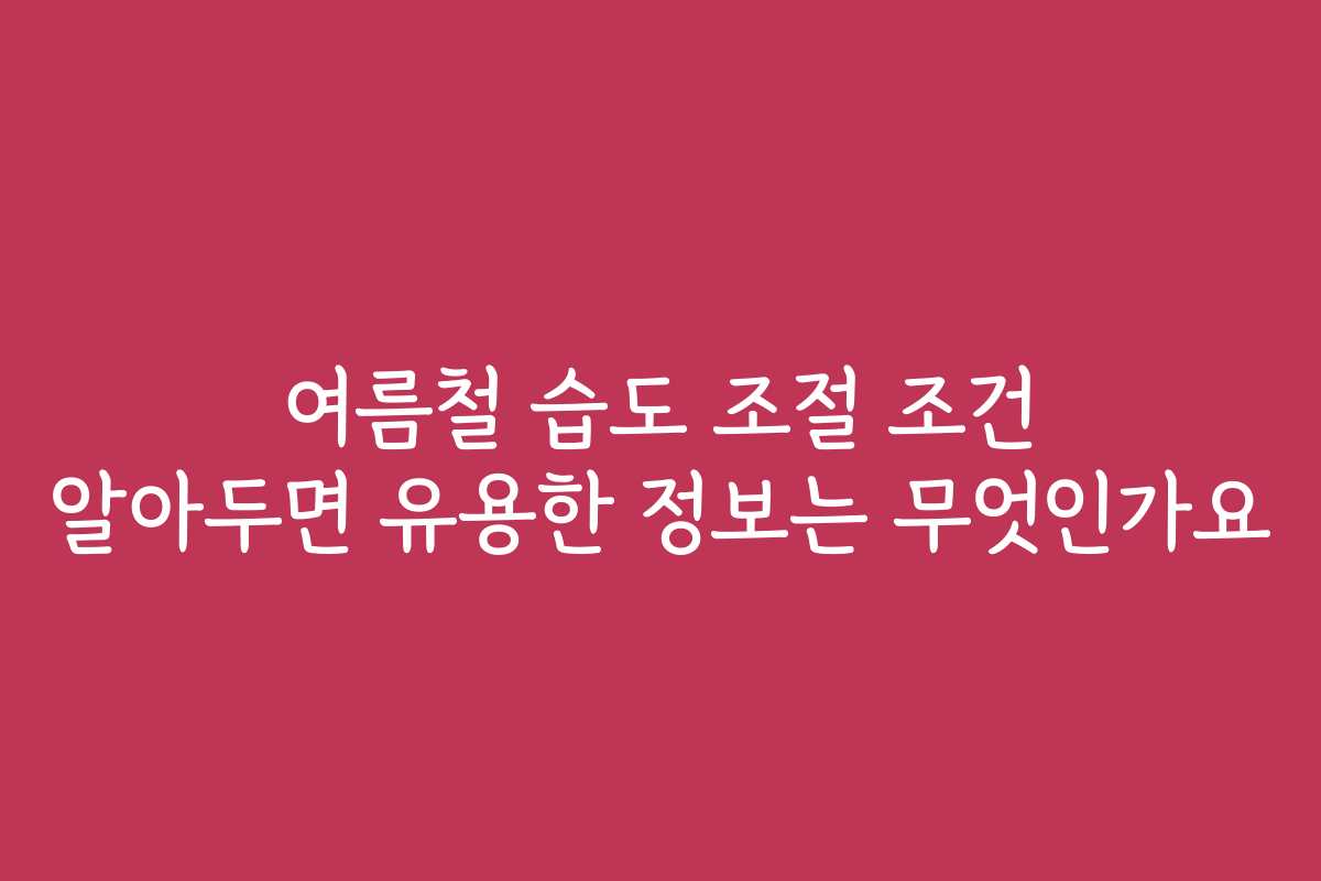 여름철 습도 조절 조건 알아두면 유용한 정보는 무엇인가요