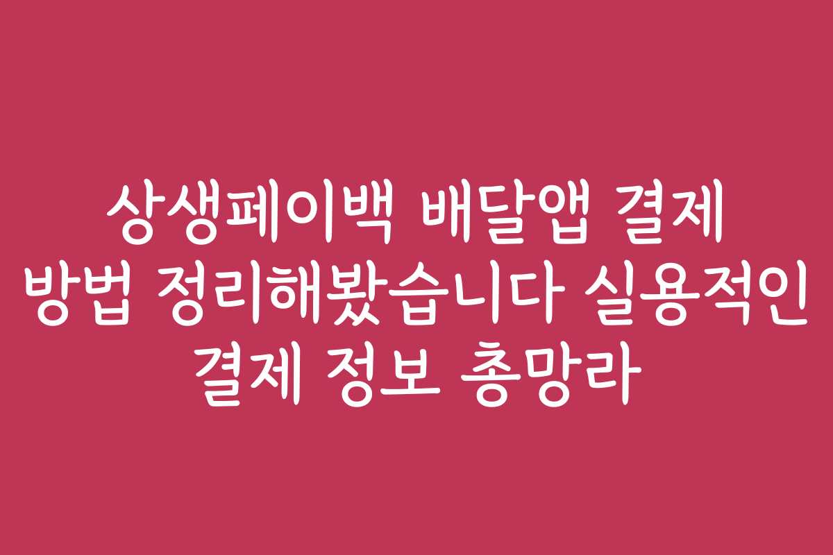 상생페이백 배달앱 결제 방법 정리해봤습니다 실용적인 결제 정보 총망라