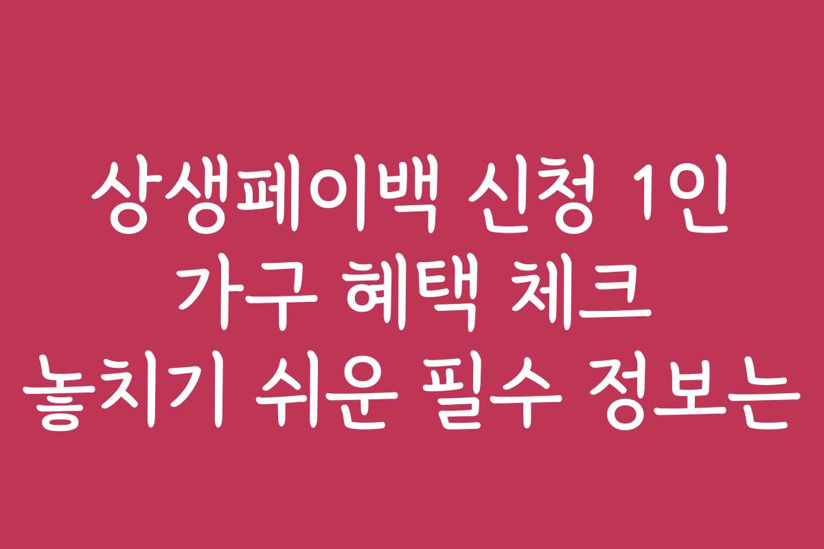 상생페이백 신청 1인 가구 혜택 체크 놓치기 쉬운 필수 정보는