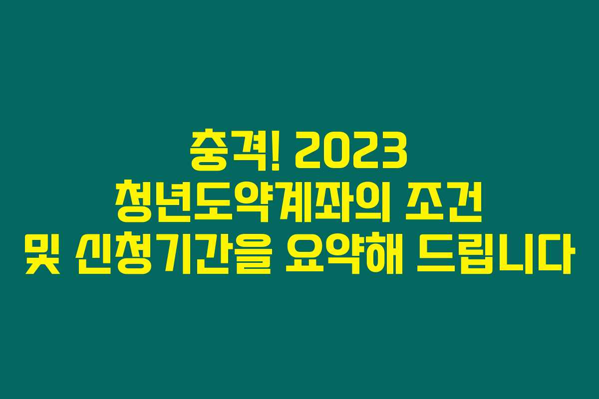 충격! 2023 청년도약계좌의 조건 및 신청기간을 요약해 드립니다 충격! 2023 청년도약계좌의 조건 및 신청기간을 요약해 드립니다