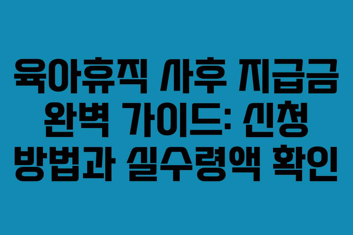 육아휴직 사후 지급금 완벽 가이드: 신청 방법과 실수령액 확인