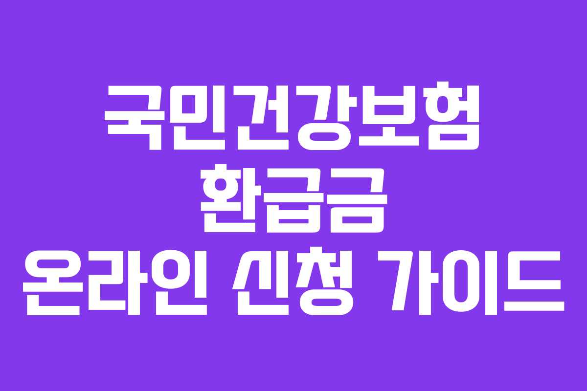 국민건강보험 환급금 온라인 신청 가이드