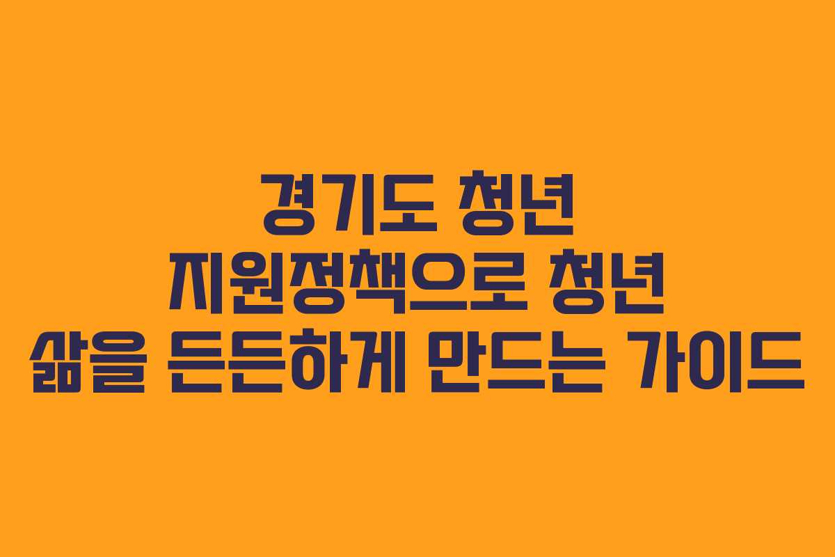 경기도 청년 지원정책으로 청년 삶을 든든하게 만드는 가이드