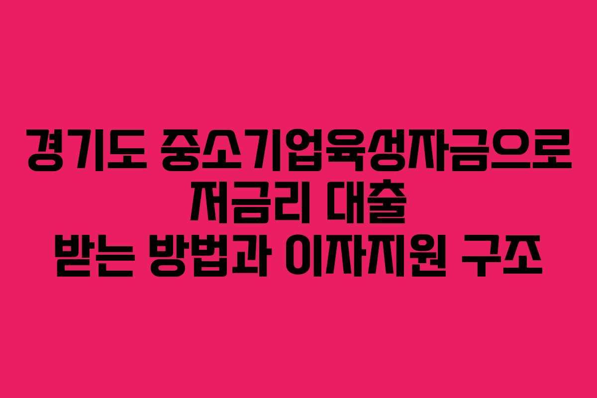 경기도 중소기업육성자금으로 저금리 대출 받는 방법과 이자지원 구조
