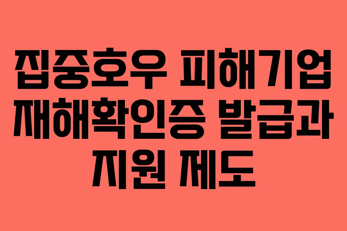 집중호우 피해기업 재해확인증 발급과 지원 제도