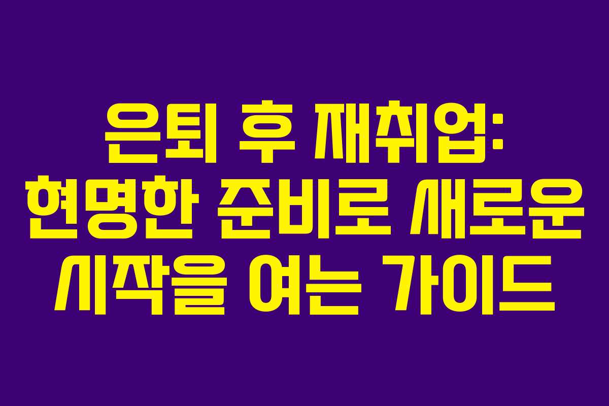 은퇴 후 재취업: 현명한 준비로 새로운 시작을 여는 가이드