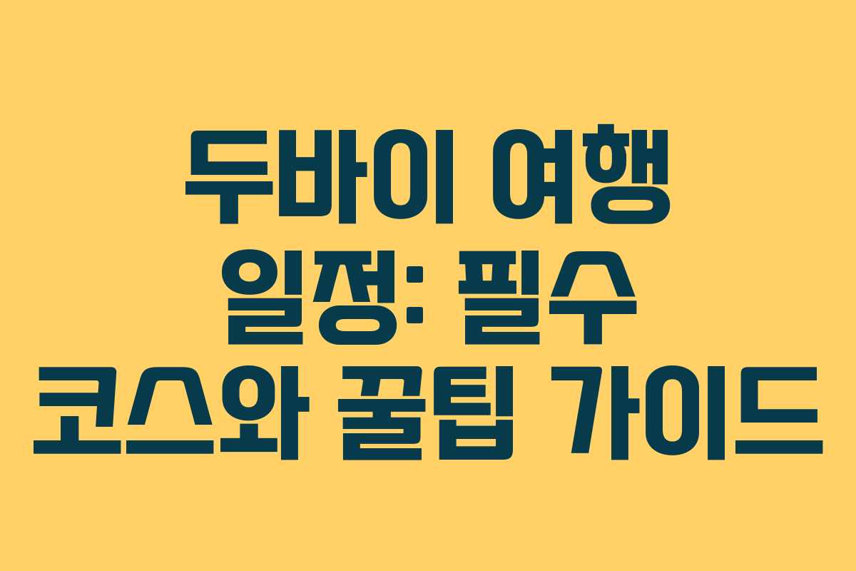 두바이 여행 일정: 필수 코스와 꿀팁 가이드