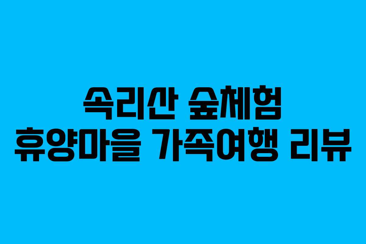 속리산 숲체험 휴양마을 가족여행 리뷰