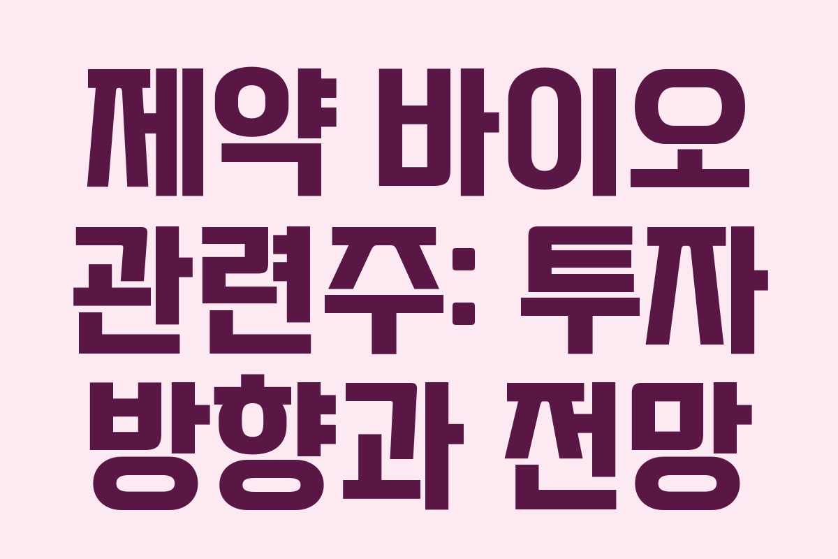 제약 바이오 관련주: 투자 방향과 전망