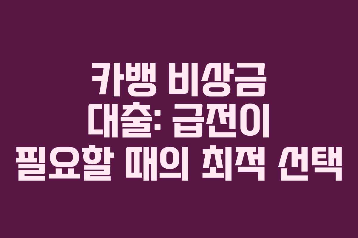 카뱅 비상금 대출: 급전이 필요할 때의 최적 선택