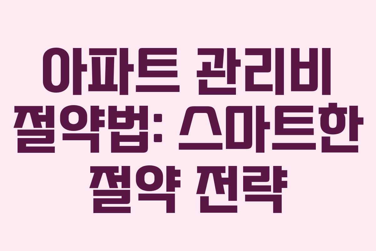 아파트 관리비 절약법: 스마트한 절약 전략