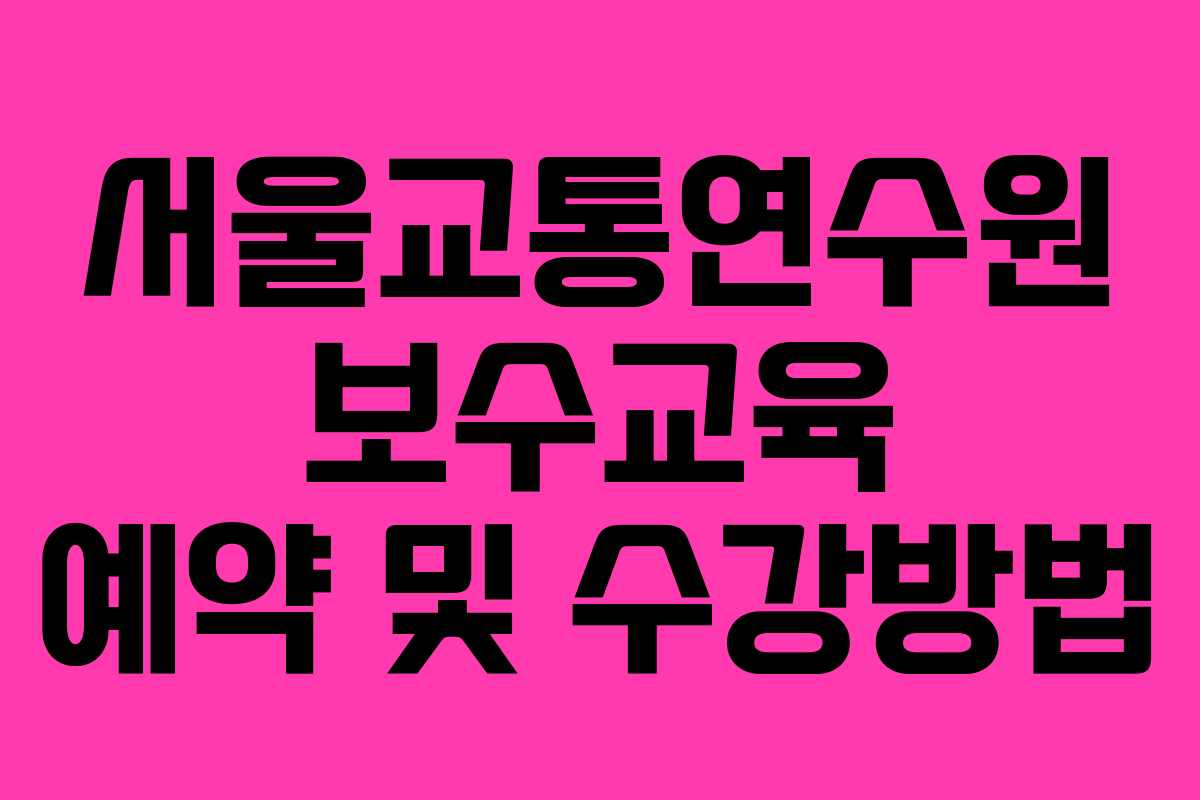 서울교통연수원 보수교육 예약 및 수강방법