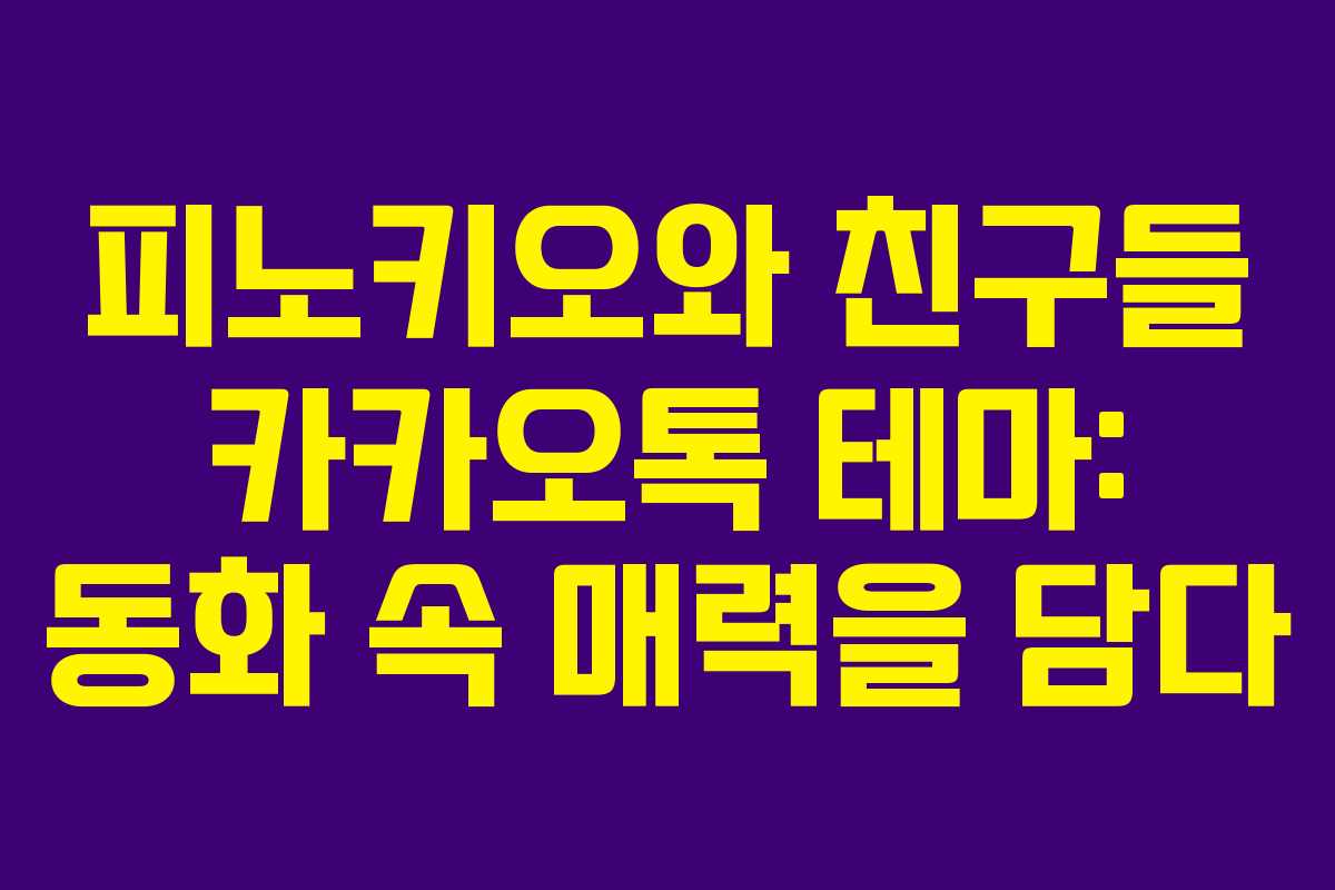 피노키오와 친구들 카카오톡 테마: 동화 속 매력을 담다