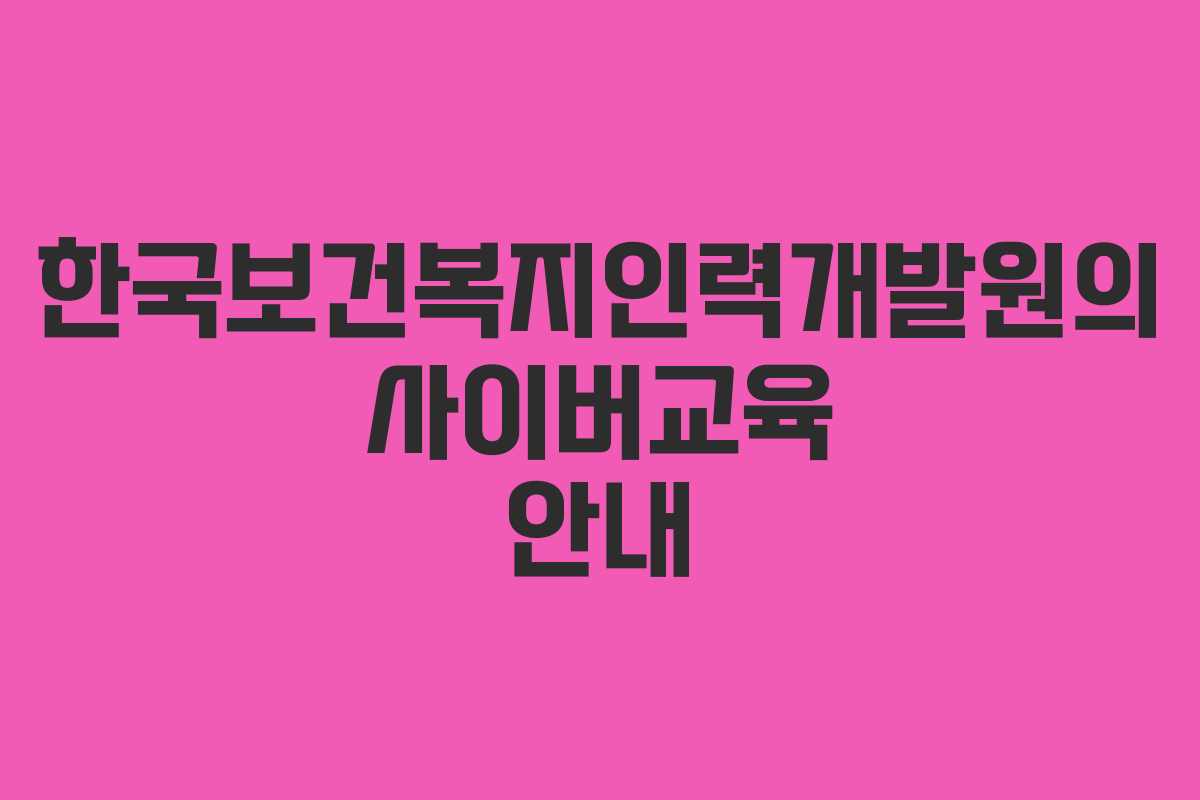 한국보건복지인력개발원의 사이버교육 안내