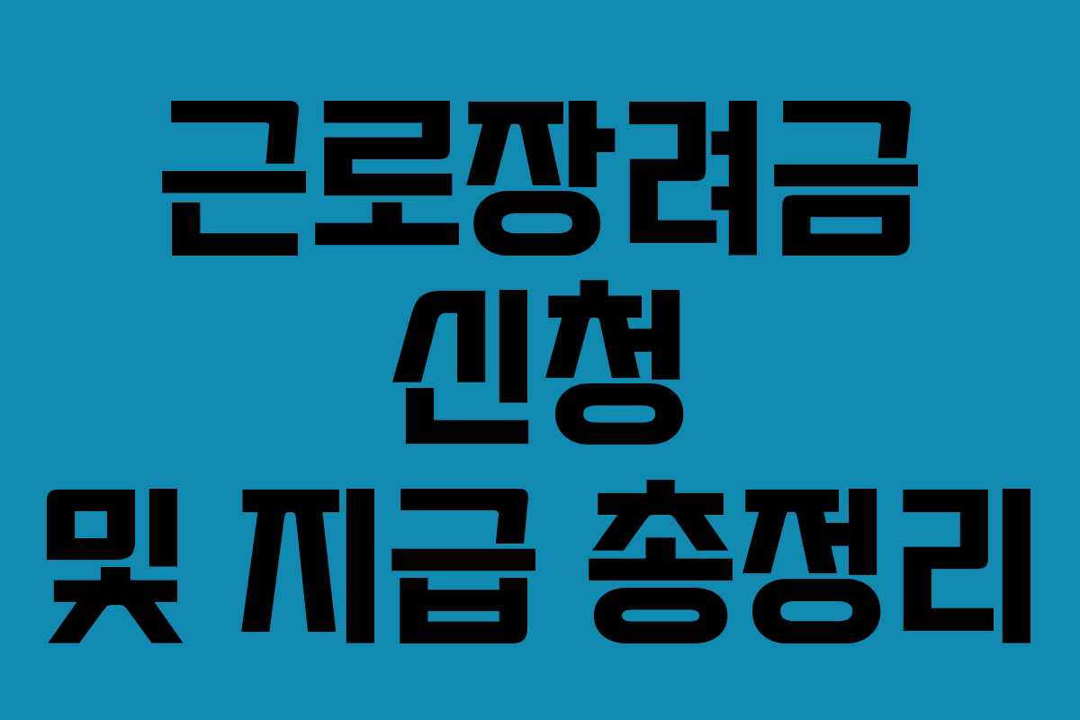 근로장려금 신청 및 지급 총정리