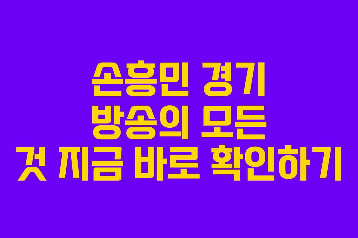 손흥민 경기 방송의 모든 것 지금 바로 확인하기