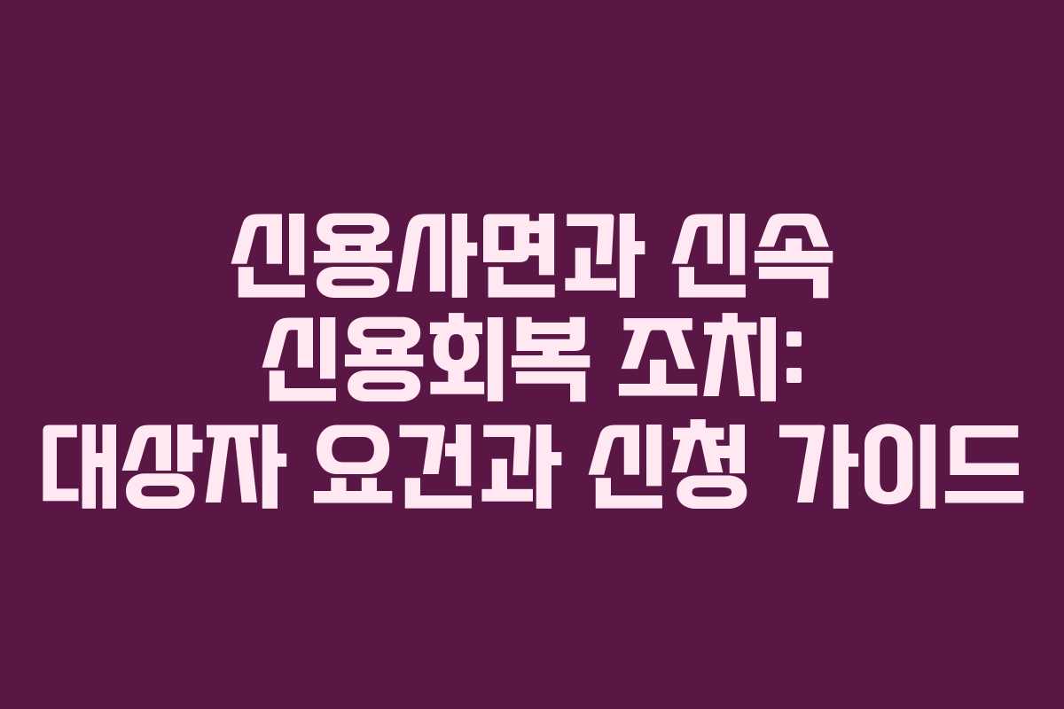 신용사면과 신속 신용회복 조치: 대상자 요건과 신청 가이드