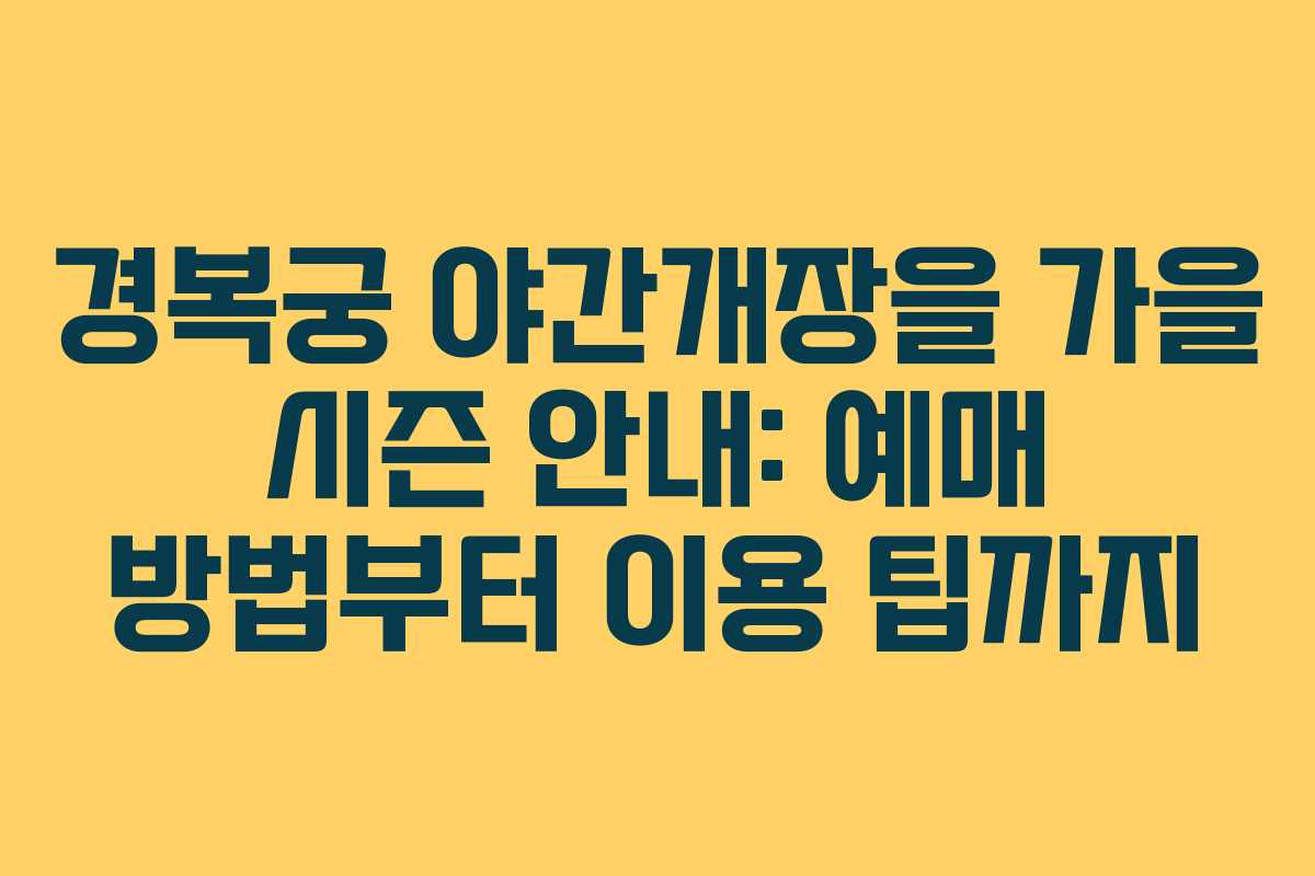 경복궁 야간개장을 가을 시즌 안내: 예매 방법부터 이용 팁까지