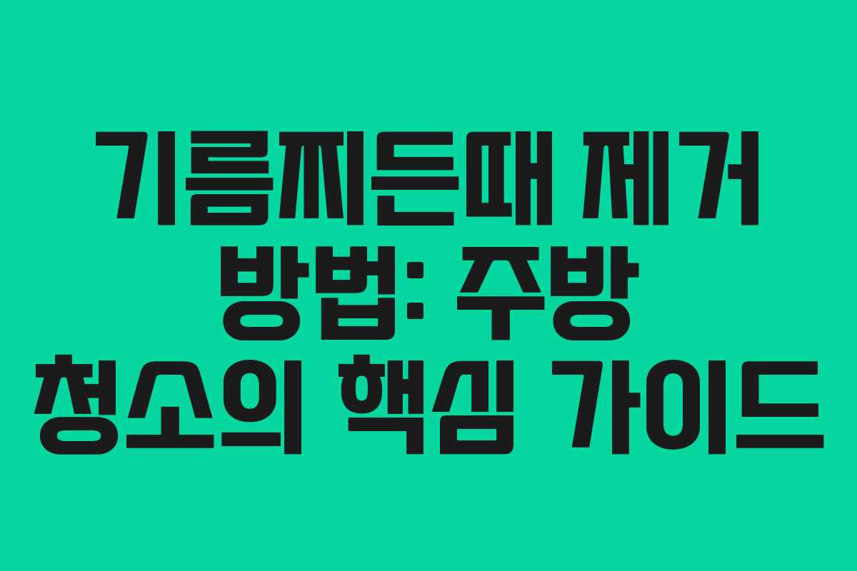 기름찌든때 제거 방법: 주방 청소의 핵심 가이드