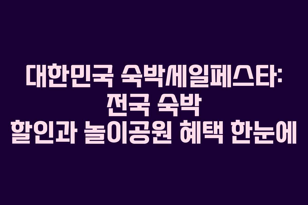 대한민국 숙박세일페스타: 전국 숙박 할인과 놀이공원 혜택 한눈에