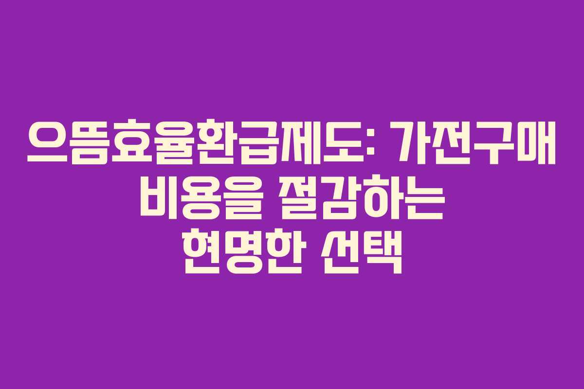 으뜸효율환급제도: 가전구매 비용을 절감하는 현명한 선택
