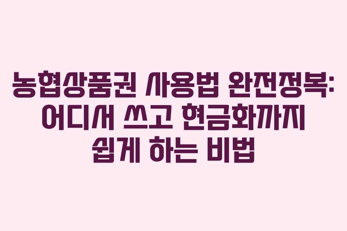 농협상품권 사용법 완전정복: 어디서 쓰고 현금화까지 쉽게 하는 비법