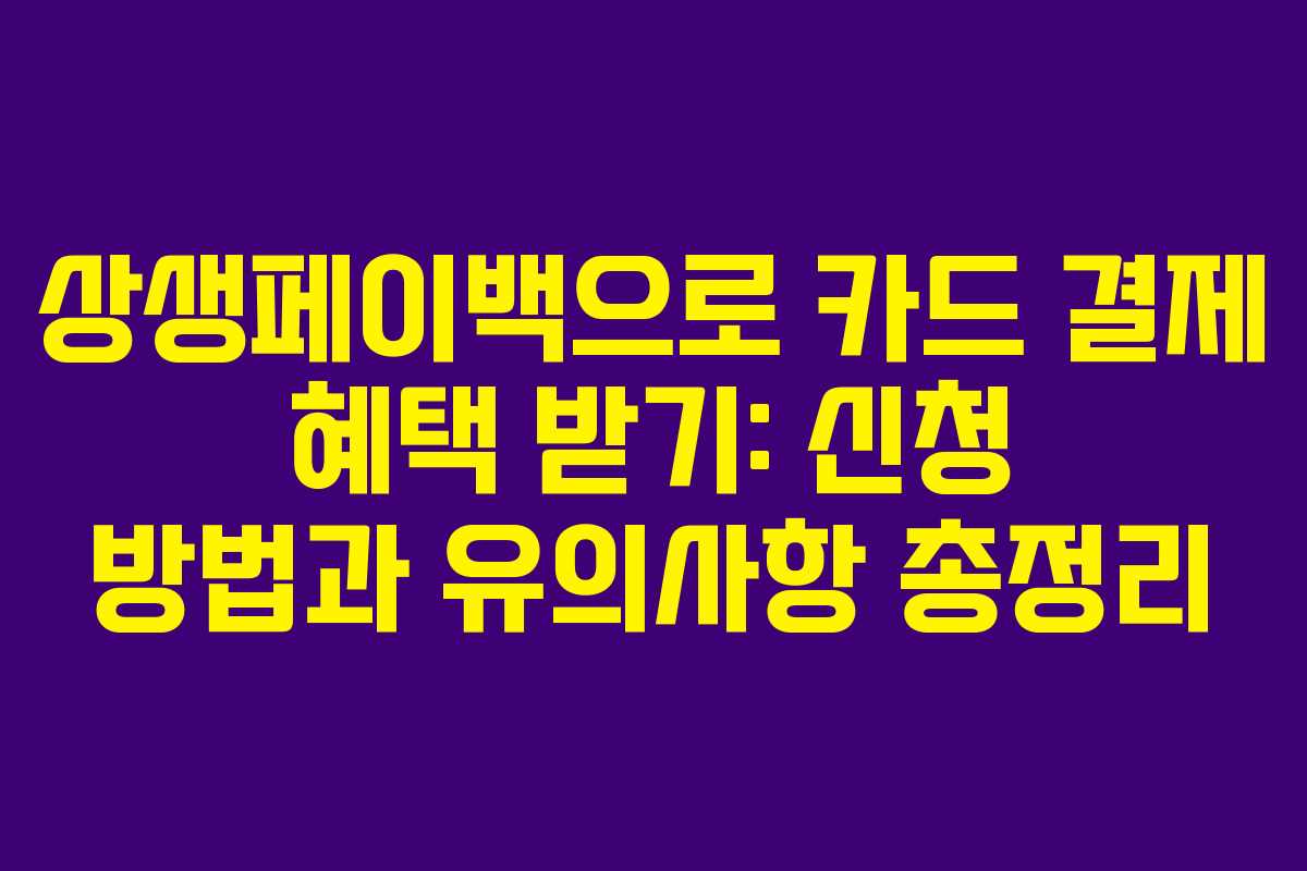 상생페이백으로 카드 결제 혜택 받기: 신청 방법과 유의사항 총정리