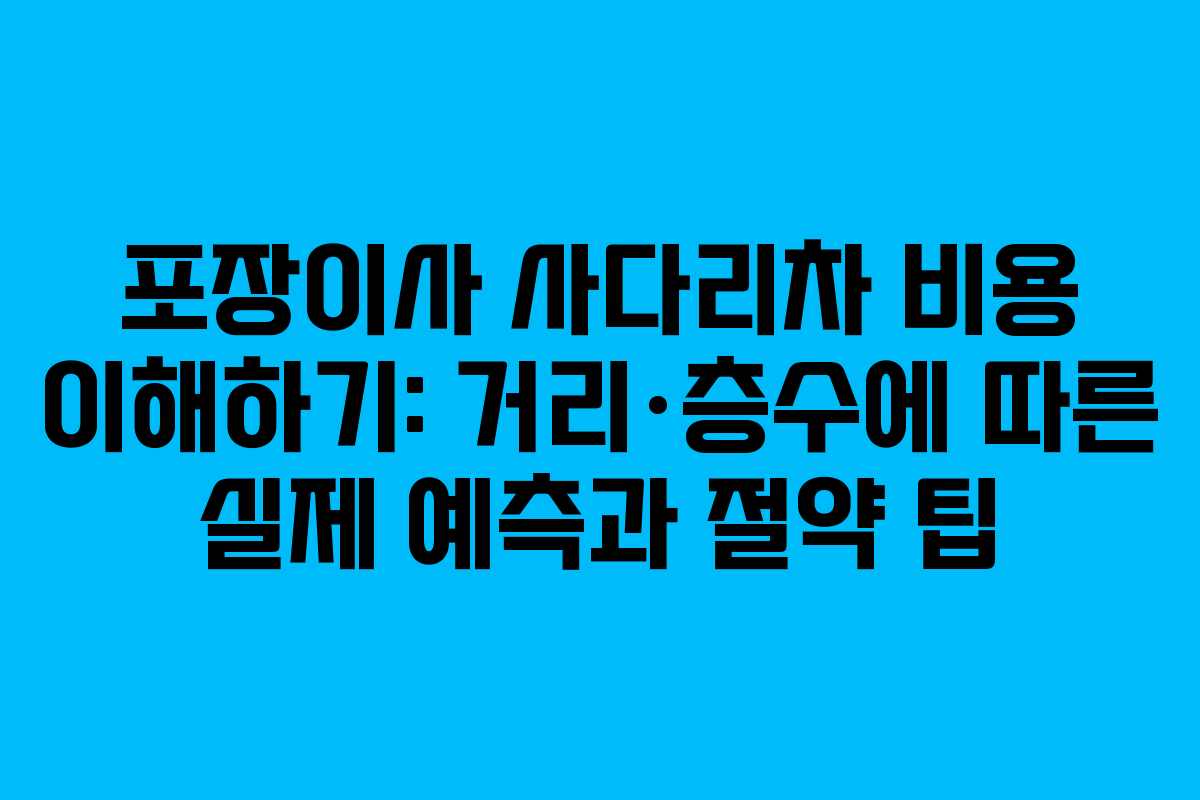 포장이사 사다리차 비용 이해하기: 거리·층수에 따른 실제 예측과 절약 팁