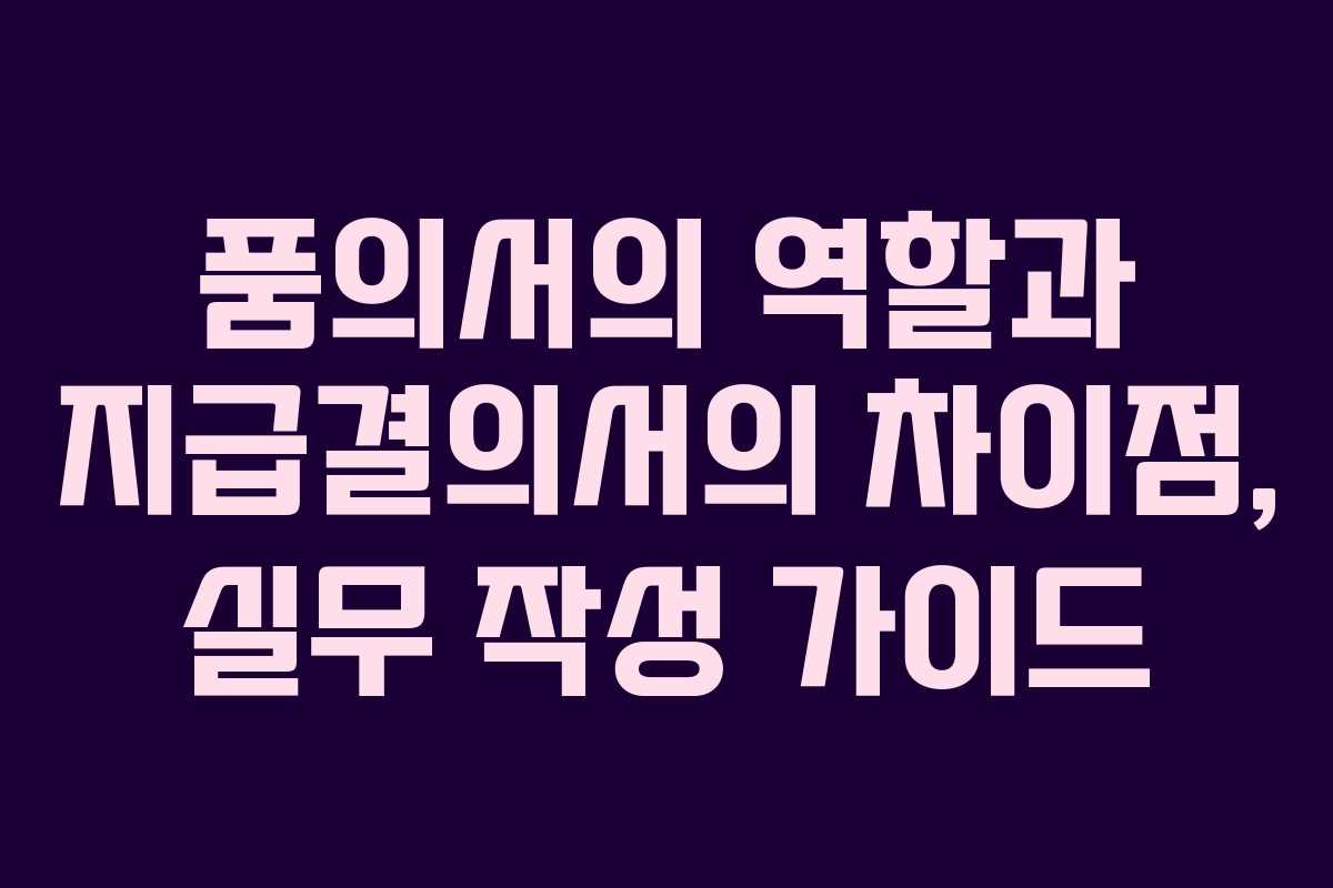 품의서의 역할과 지급결의서의 차이점, 실무 작성 가이드