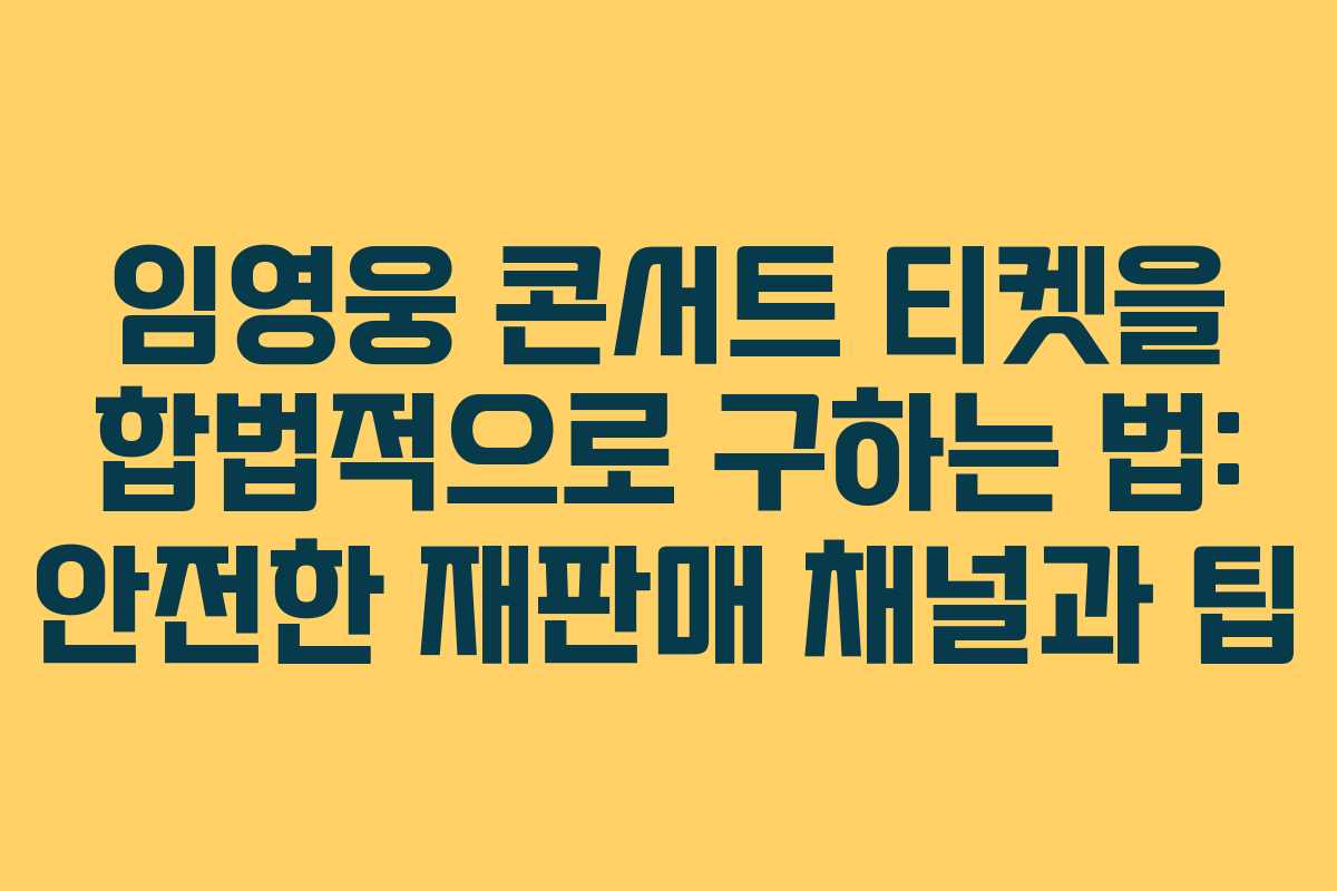 임영웅 콘서트 티켓을 합법적으로 구하는 법: 안전한 재판매 채널과 팁