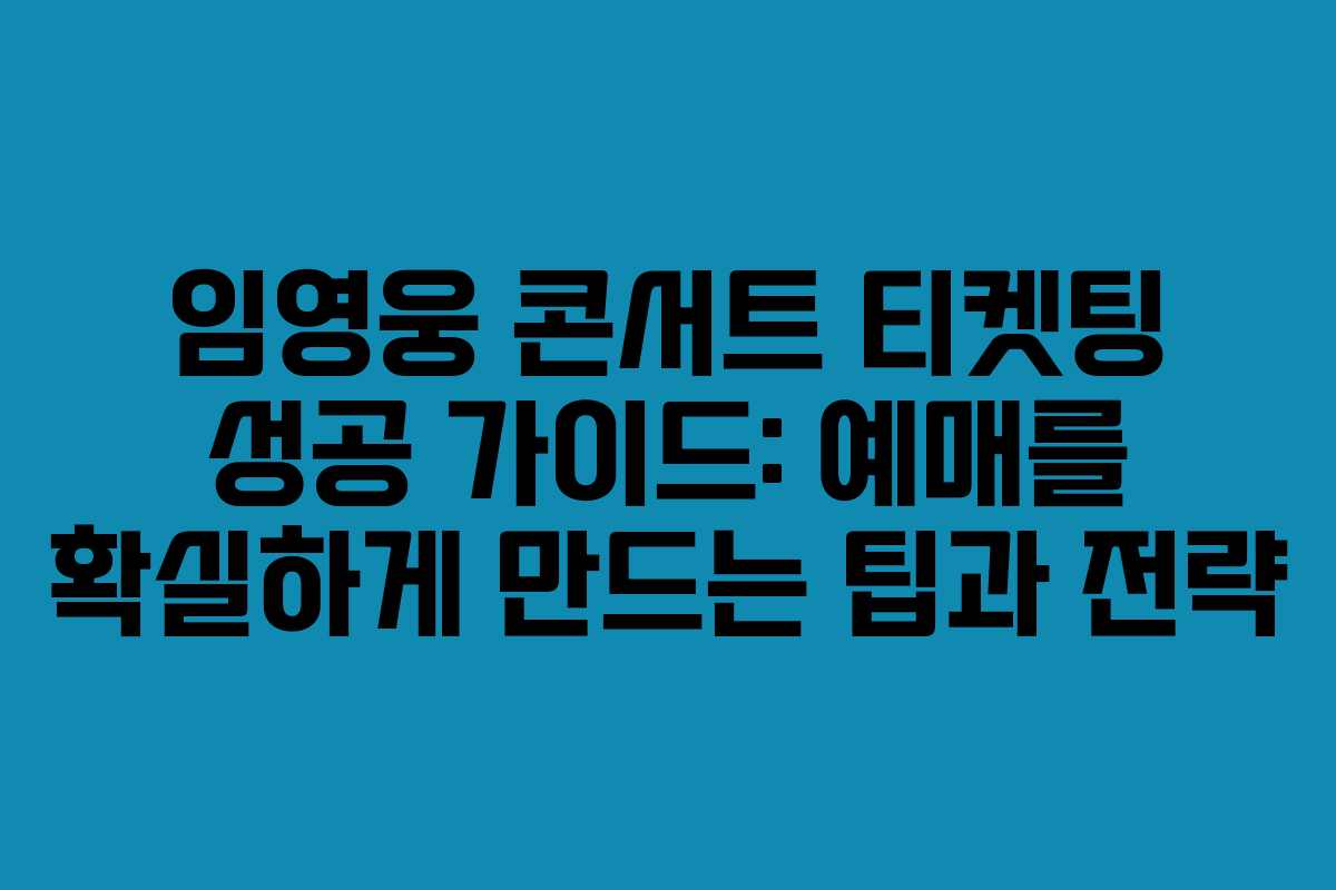 임영웅 콘서트 티켓팅 성공 가이드: 예매를 확실하게 만드는 팁과 전략