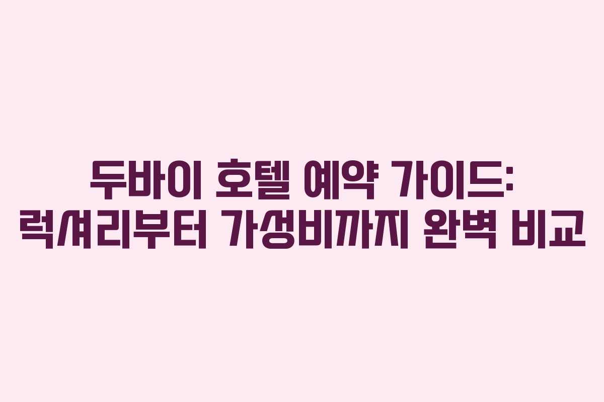 두바이 호텔 예약 가이드: 럭셔리부터 가성비까지 완벽 비교