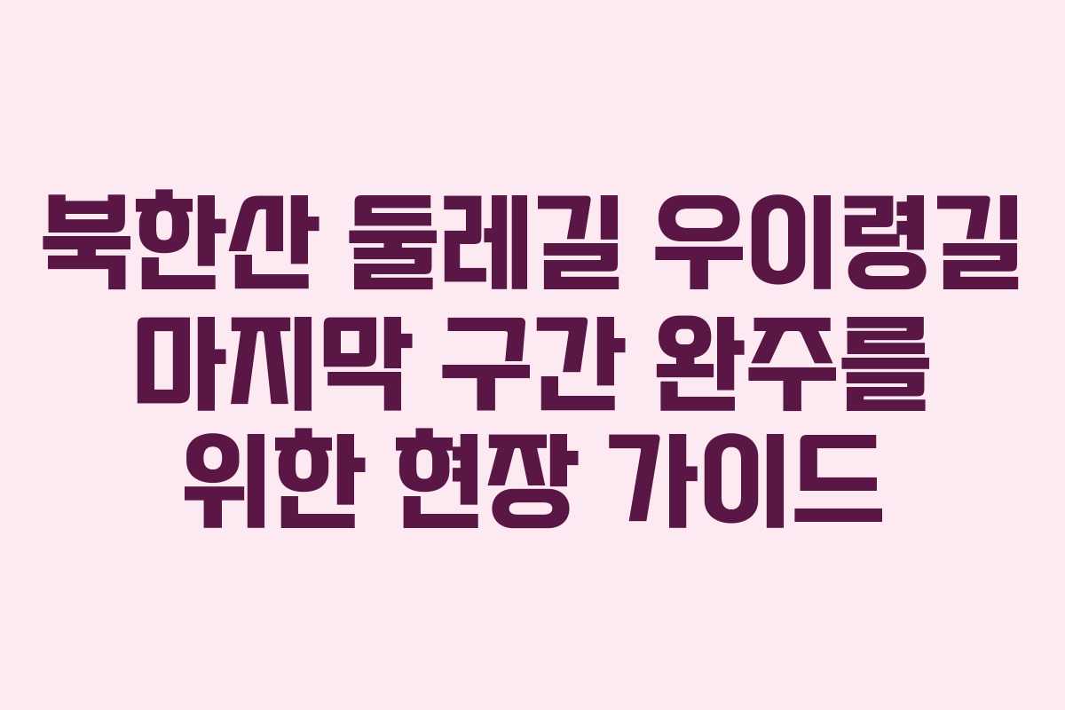 북한산 둘레길 우이령길 마지막 구간 완주를 위한 현장 가이드