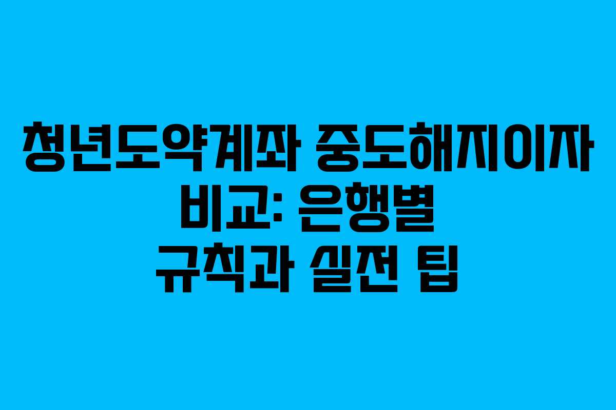청년도약계좌 중도해지이자 비교: 은행별 규칙과 실전 팁