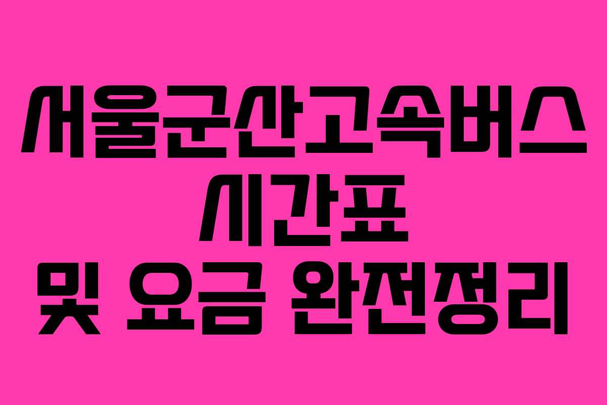 서울군산고속버스 시간표 및 요금 완전정리