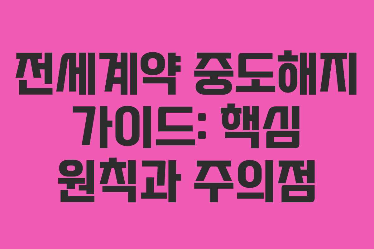 전세계약 중도해지 가이드: 핵심 원칙과 주의점