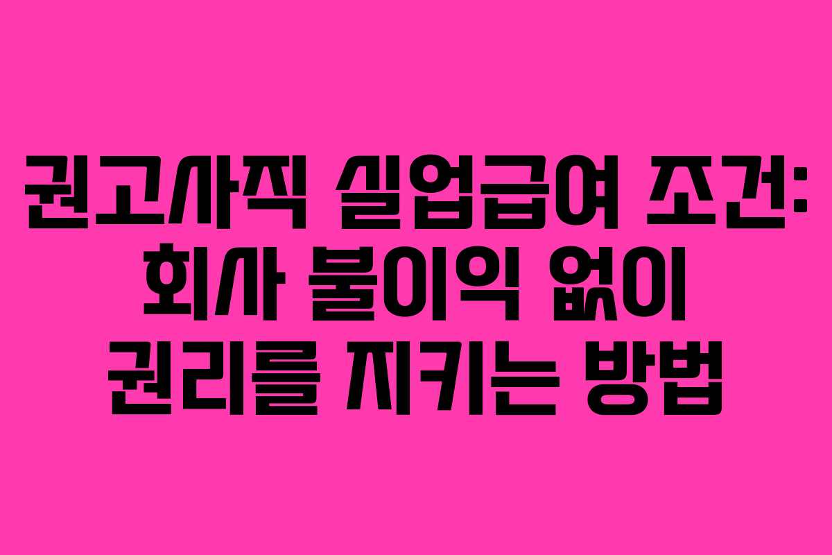 권고사직 실업급여 조건: 회사 불이익 없이 권리를 지키는 방법