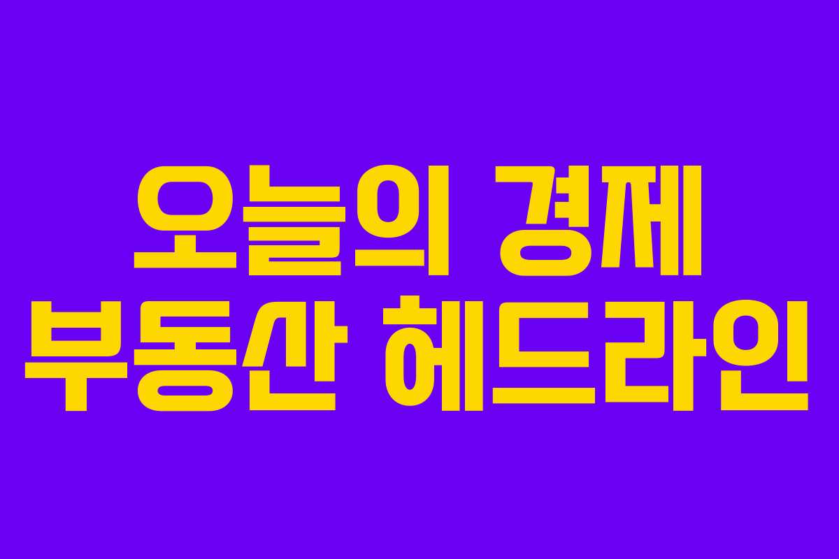 오늘의 경제 부동산 헤드라인