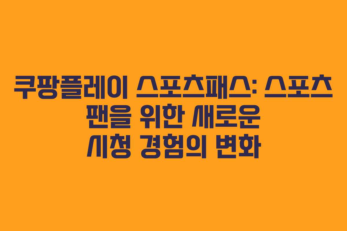 쿠팡플레이 스포츠패스: 스포츠 팬을 위한 새로운 시청 경험의 변화