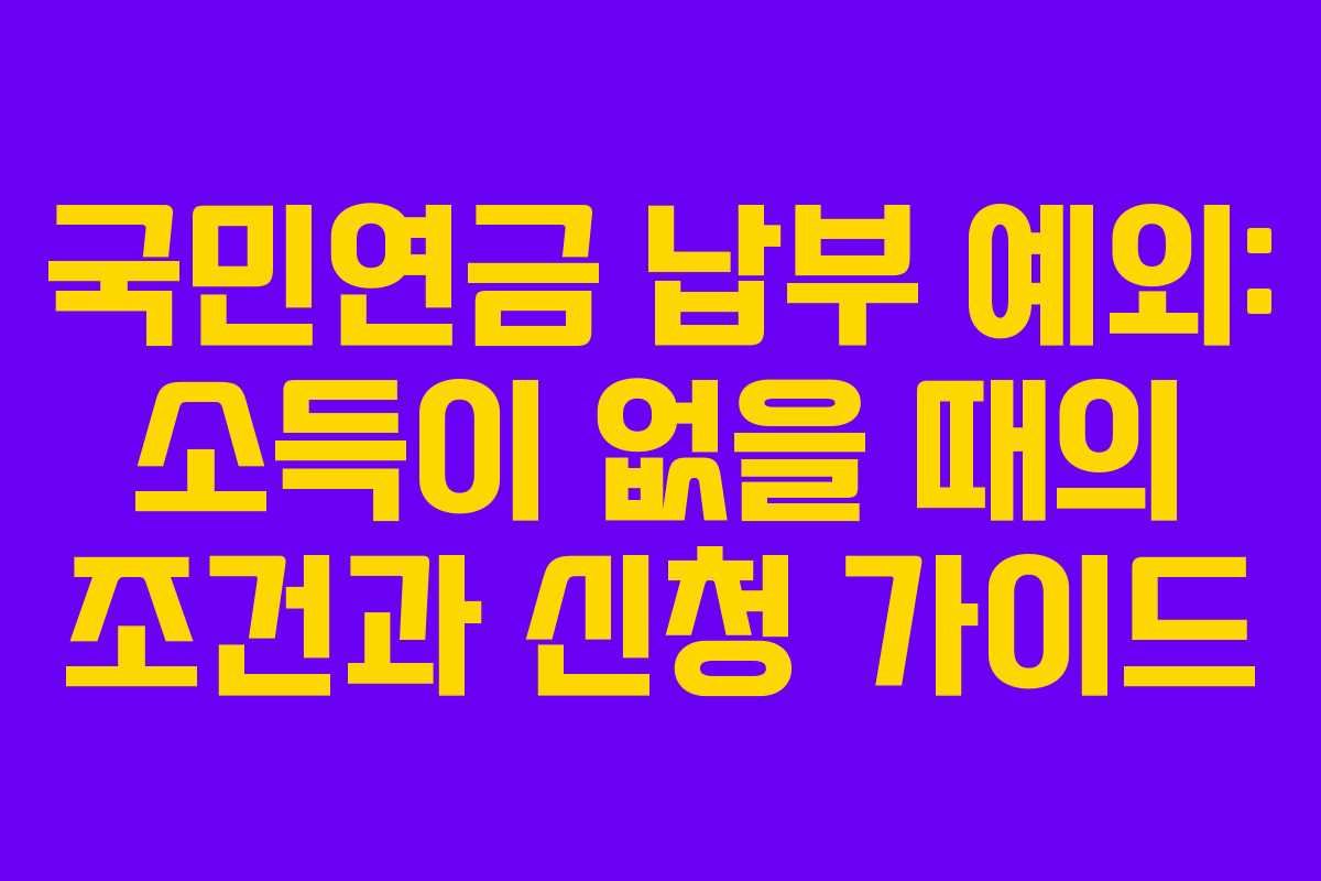 국민연금 납부 예외: 소득이 없을 때의 조건과 신청 가이드