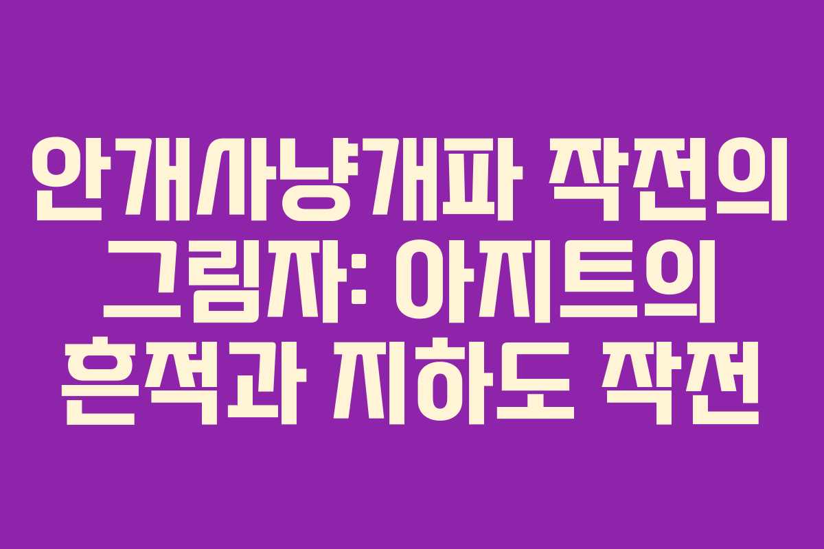 안개사냥개파 작전의 그림자: 아지트의 흔적과 지하도 작전