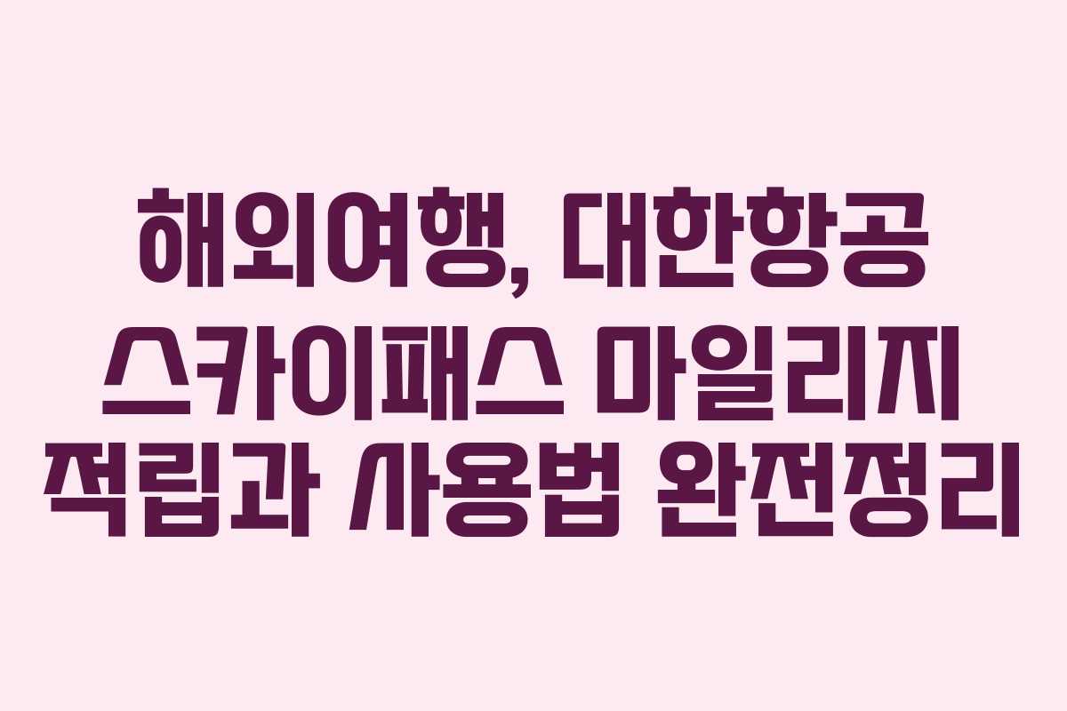 해외여행, 대한항공 스카이패스 마일리지 적립과 사용법 완전정리