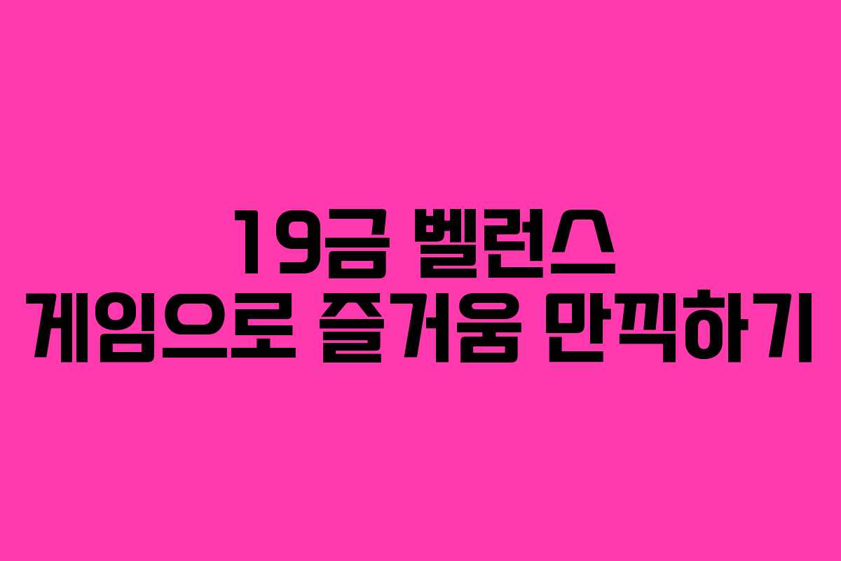 19금 벨런스 게임으로 즐거움 만끽하기