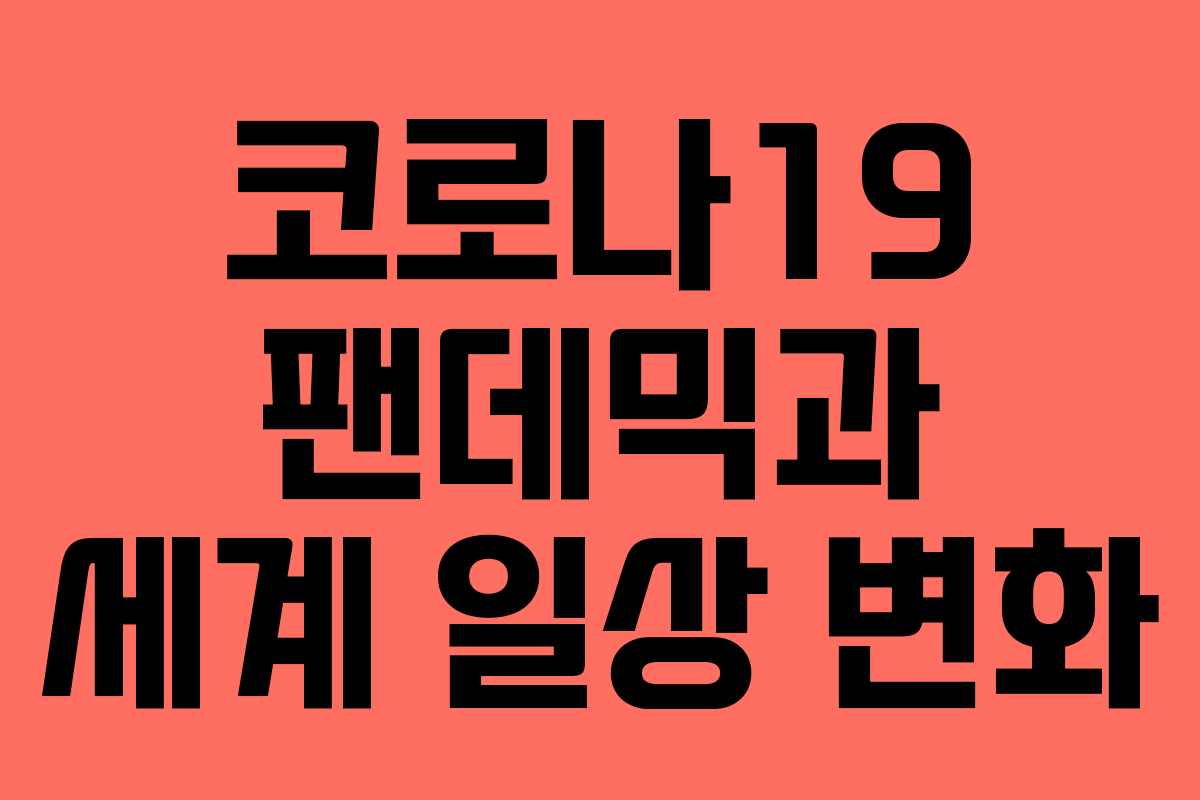 코로나19 팬데믹과 세계 일상 변화 코로나19 팬데믹과 세계 일상 변화