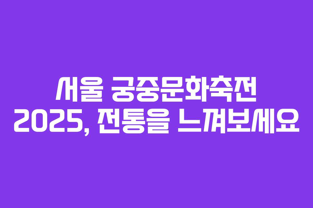 서울 궁중문화축전 2025, 전통을 느껴보세요 서울 궁중문화축전 2025, 전통을 느껴보세요